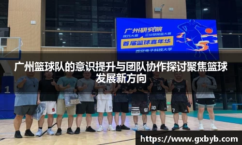 广州篮球队的意识提升与团队协作探讨聚焦篮球发展新方向