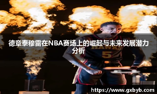 德章泰穆雷在NBA赛场上的崛起与未来发展潜力分析