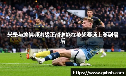米堡与埃佛顿激战正酣谁能在英超赛场上笑到最后