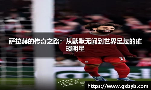 萨拉赫的传奇之路：从默默无闻到世界足坛的璀璨明星